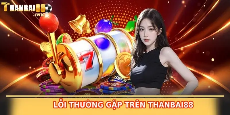 lỗi thường gặp trên thanbai88